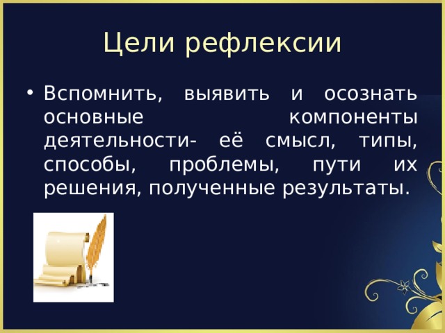 Цели рефлексии Вспомнить, выявить и осознать основные компоненты деятельности- её смысл, типы, способы, проблемы, пути их решения, полученные результаты. 