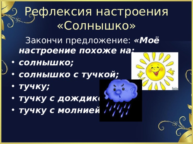 Рефлексия настроения «Солнышко»  Закончи предложение: «Моё настроение похоже на: солнышко; солнышко с тучкой; тучку; тучку с дождиком; тучку с молнией 