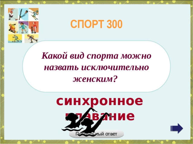 СПОРТ 300 Какой вид спорта можно назвать исключительно женским? синхронное плавание Правильный ответ 