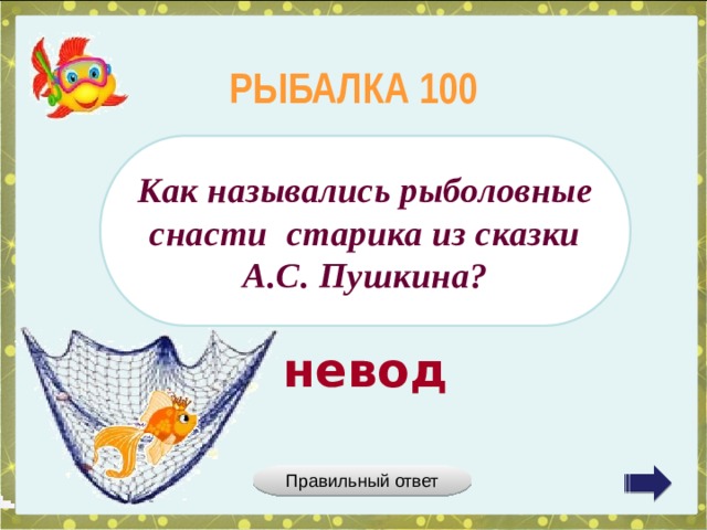 РЫБАЛКА 100 Как назывались рыболовные снасти старика из сказки А.С. Пушкина? невод Правильный ответ 