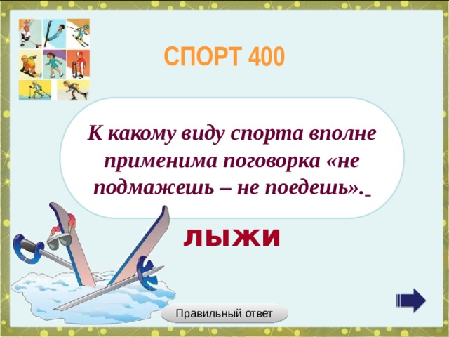 СПОРТ 400 К какому виду спорта вполне применима поговорка «не подмажешь – не поедешь».  лыжи Правильный ответ 