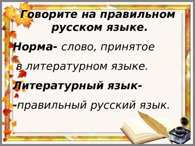 Говорите на правильном русском языке. Норма- слово, принятое  в литературном языке. Литературный язык- - правильный русский язык. 