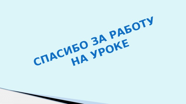 Спасибо за работу  на уроке 