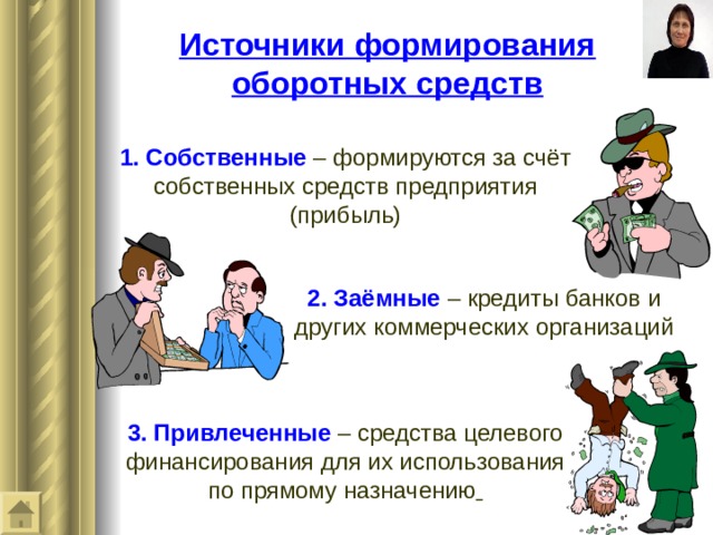 Источники формирования оборотных средств  1. Собственные  –  формиру ются за счёт собственных средств предприятия (прибыль) 2. Заёмные – кредиты банков и других коммерческих организаций 3. Привлеченные  – средства целевого финансирования для их использования по прямому назначению  