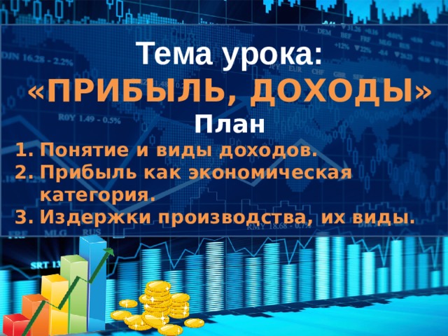 Тема урока: «ПРИБЫЛЬ, ДОХОДЫ» План Понятие и виды доходов. Прибыль как экономическая категория. Издержки производства, их виды.  