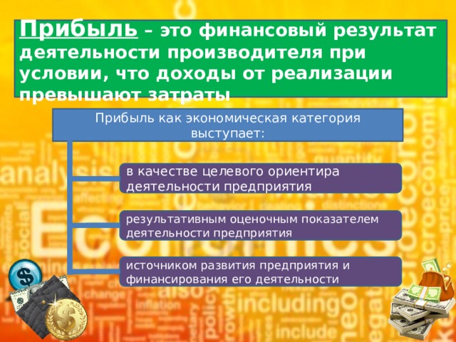 Прибыль – это финансовый результат деятельности производителя при условии, что доходы от реализации превышают затраты Прибыль как экономическая категория выступает: в качестве целевого ориентира деятельности предприятия результативным оценочным показателем деятельности предприятия источником развития предприятия и финансирования его деятельности 