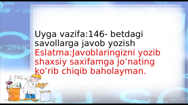 Uyga vazifa:146- betdagi savollarga javob yozish  Eslatma:Javoblaringizni yozib shaxsiy saxifamga jo’nating ko’rib chiqib baholayman. 