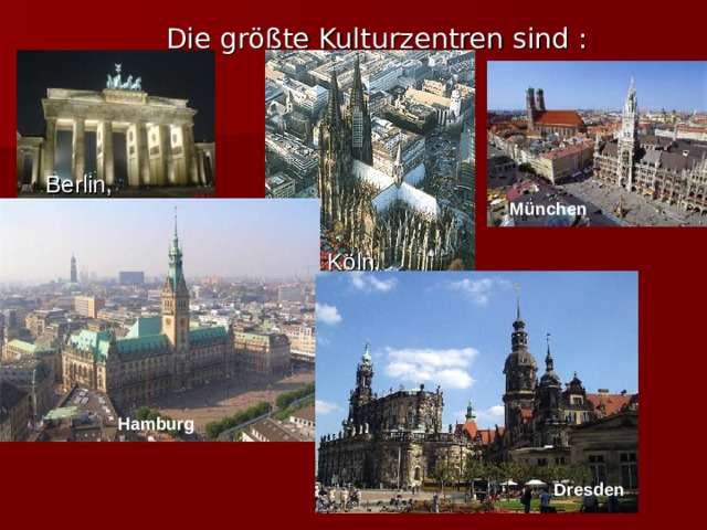  Die größte Kulturzentren sind : Berlin, , München Köln, Hamburg Dresden 
