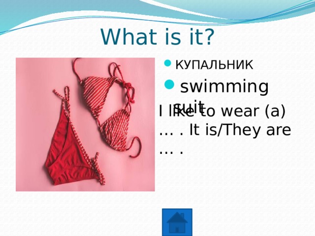 What is it? КУПАЛЬНИК swimming suit I like to wear (a) … . It is/They are … . 