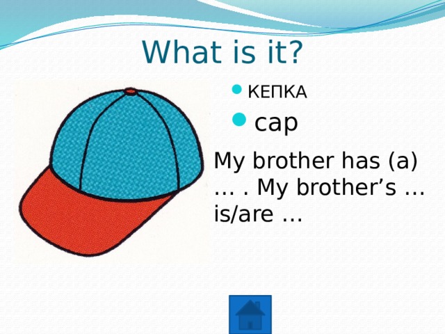 What is it? КЕПКА cap My brother has (a) … . My brother’s … is/are … 