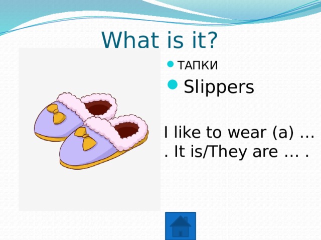 What is it? ТАПКИ Slippers I like to wear (a) … . It is/They are … . 