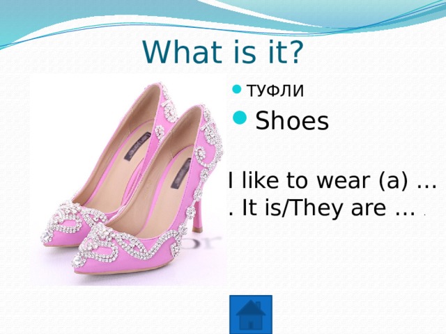 What is it? ТУФЛИ Shoes I like to wear (a) … . It is/They are … . 