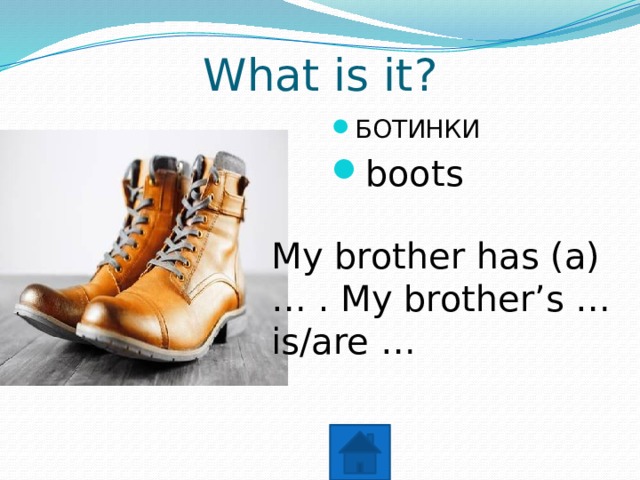 What is it? БОТИНКИ boots My brother has (a) … . My brother’s … is/are … 