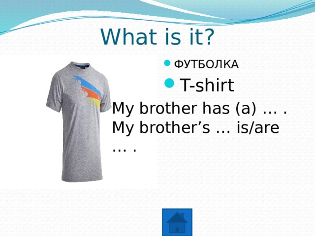 What is it? ФУТБОЛКА T-shirt My brother has (a) … . My brother’s … is/are … . 