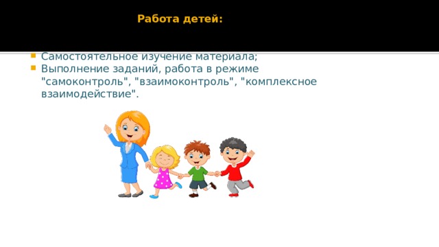 Работа детей:   Самостоятельное изучение материала; Выполнение заданий, работа в режиме 