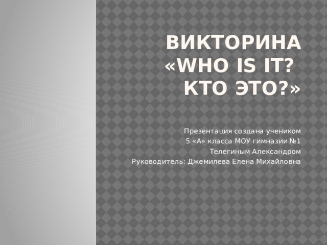Викторина  «Who is it?  Кто это?»   Презентация создана учеником 5 «А» класса МОУ гимназии №1 Телегиным Александром Руководитель: Джемилева Елена Михайловна 