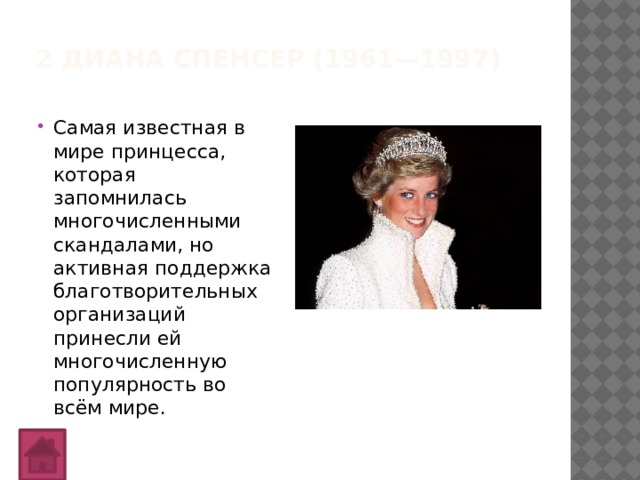 2 Диана Спенсер (1961—1997)   Самая известная в мире принцесса, которая запомнилась многочисленными скандалами, но активная поддержка благотворительных организаций принесли ей многочисленную популярность во всём мире. 