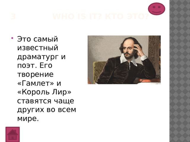 3 Who is it? Кто это?   Это самый известный драматург и поэт. Его творение «Гамлет» и «Король Лир» ставятся чаще других во всем мире. 
