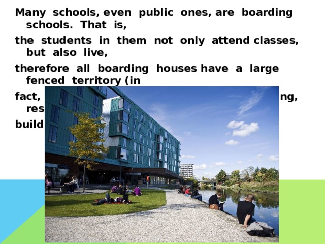 Many schools, even public ones, are boarding schools. That is, the students in them not only attend classes, but also live, therefore all boarding houses have a large fenced territory (in fact, a small campus), which houses a training, residential building and a necessarily sports center. 