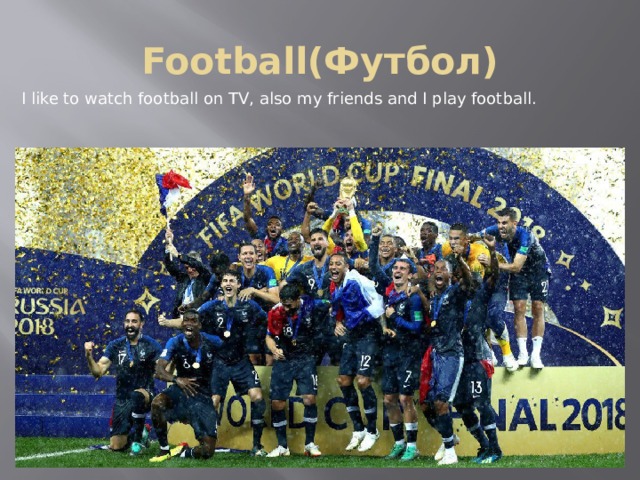 Football(Футбол) I like to watch football on TV, also my friends and I play football. 
