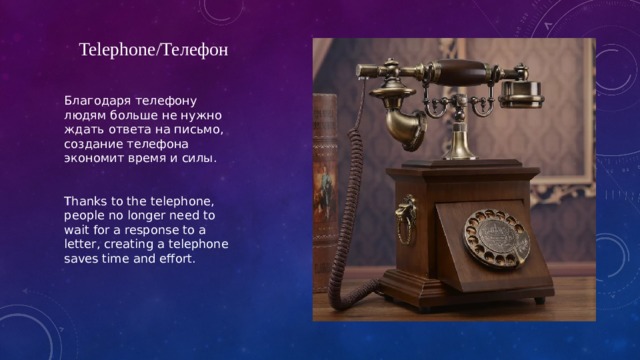Telephone/Телефон Благодаря телефону людям больше не нужно ждать ответа на письмо, создание телефона  экономит время и силы. Thanks to the telephone, people no longer need to wait for a response to a letter, creating a telephone saves time and effort. 