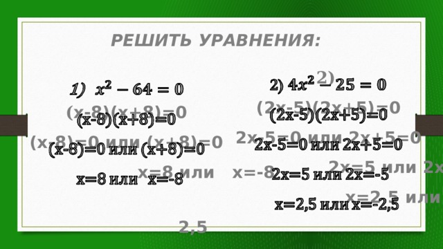 РЕШИТЬ УРАВНЕНИЯ: 2)   (2x-5)(2x+5)=0 2x-5=0 или 2х+5=0  2х=5 или 2х=-5  х=2,5 или х=-2,5    ( x-8)(x+8)=0 (x-8)=0 или (x+8)=0  x=8 или x=-8