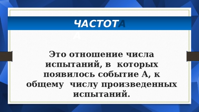 ЧАС Т ОТА Это отношение числа испытаний, в которых появилось событие А, к  общему числу произведенных  испытаний. 