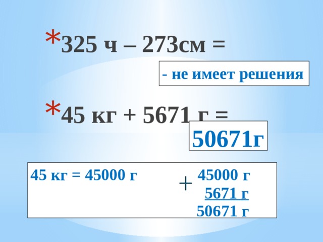 325 ч – 273см = 45 кг + 5671 г = - не имеет решения 50671г 45 кг = 45000 г 45000 г  5671 г  50671 г 