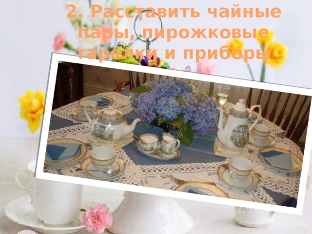 2. Расставить чайные пары, пирожковые тарелки и приборы 