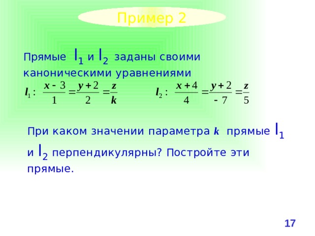 Пример 2 Прямые l 1 и l 2  заданы своими каноническими уравнениями При каком значении параметра k прямые l 1 и l 2 перпендикулярны? Постройте эти прямые. 16 