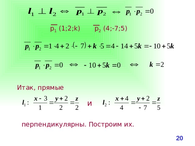 р 1 (1;2;k) р 2 (4;-7;5) Итак, прямые и перпендикулярны. Построим их. 19 