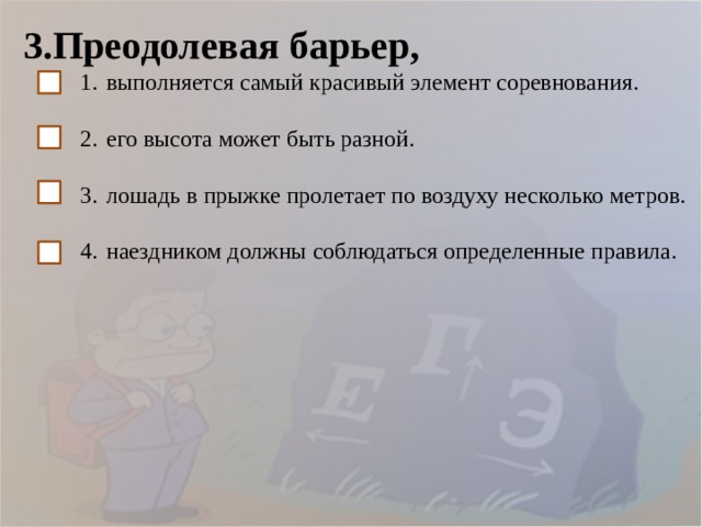 3.Преодолевая барьер, выполняется самый красивый элемент соревнования. его высота может быть разной. лошадь в прыжке пролетает по воздуху несколько метров. наездником должны соблюдаться определенные правила. 