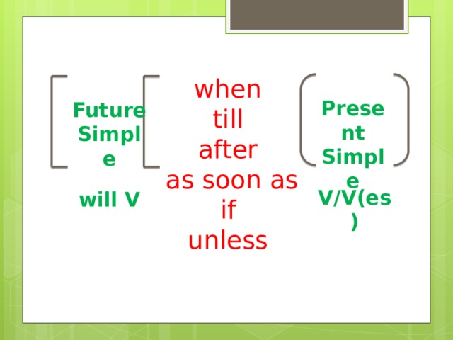 when till after  as soon as if unless Present Simple Future Simple V/V(es) will V 