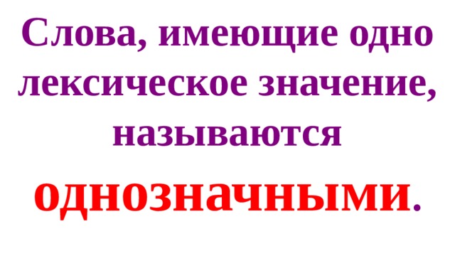 Слова, имеющие одно лексическое значение, называются однозначными . 