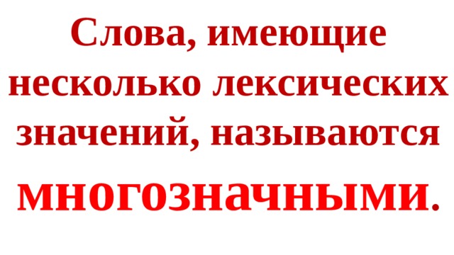 Слова, имеющие несколько лексических значений, называются многозначными . 