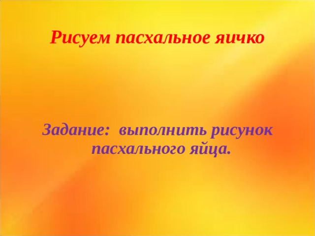 Рисуем пасхальное яичко Задание: выполнить рисунок пасхального яйца. 