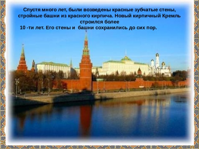 Спустя много лет, были возведены красные зубчатые стены, стройные башни из красного кирпича. Новый кирпичный Кремль строился более  10 -ти лет. Его стены и башни сохранились до сих пор.  