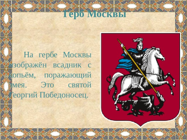 Герб Москвы  На гербе Москвы изображён всадник с копьём, поражающий змея. Это святой Георгий Победоносец. 