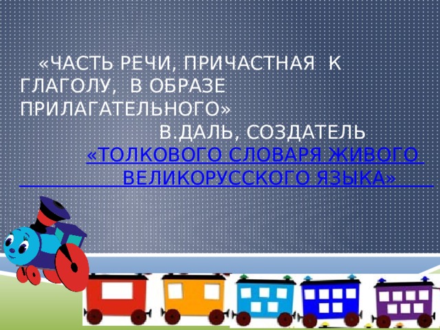    «часть речи, причастная к глаголу, в образе прилагательного»  В.Даль, создатель   «Толкового словаря живого    великорусского языка»  