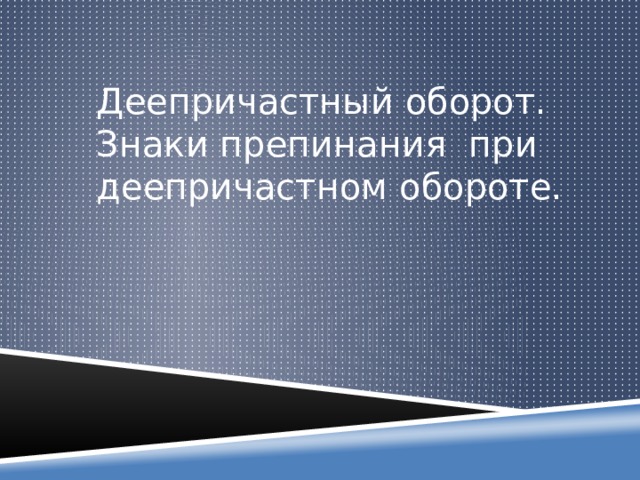 Деепричастный оборот. Знаки препинания при деепричастном обороте. 