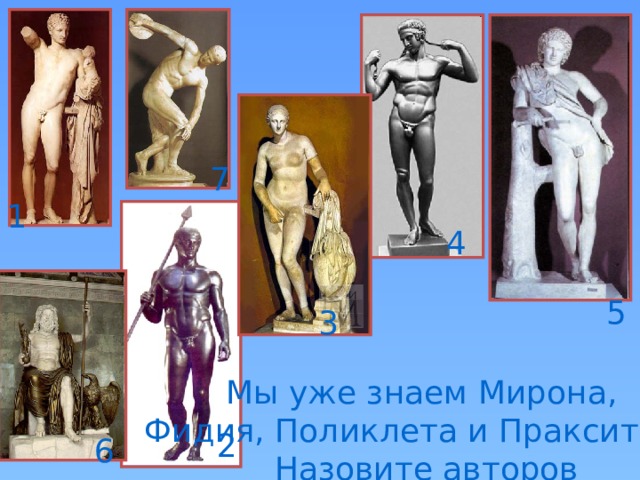 7 1 4 5 3 Мы уже знаем Мирона, Фидия, Поликлета и Праксителя. Назовите авторов 2 6 