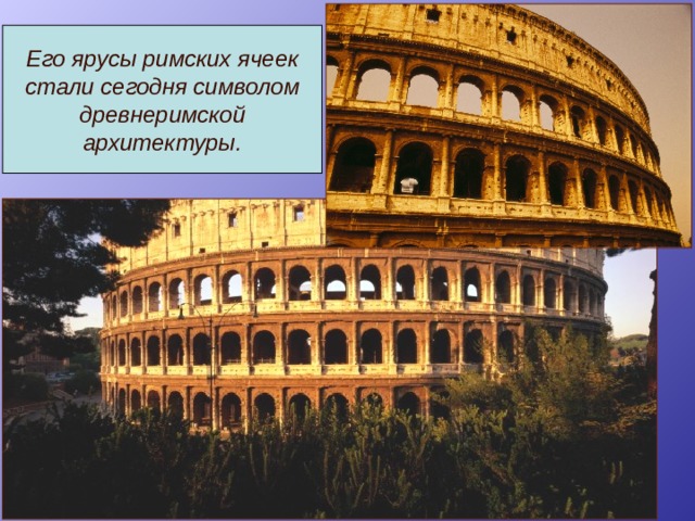 Его ярусы римских ячеек стали сегодня символом древнеримской архитектуры. 