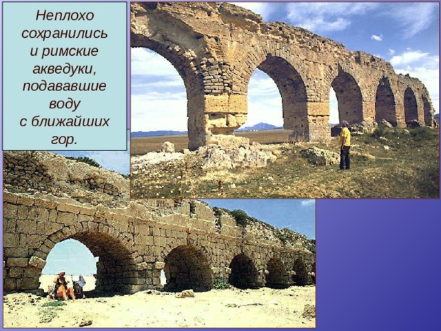 Неплохо сохранились и римские акведуки, подававшие воду с ближайших гор. 