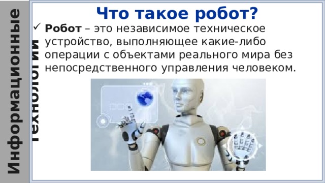 Что такое робот? Робот – это независимое техническое устройство, выполняющее какие-либо операции с объектами реального мира без непосредственного управления человеком. 