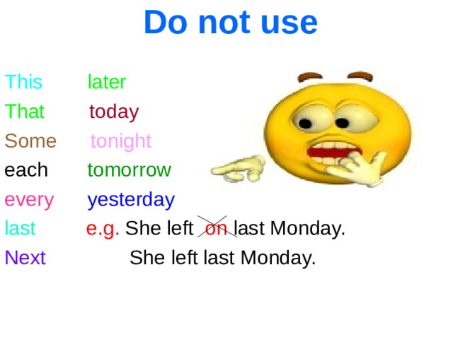 Do not use This  later That  today Some  tonight each tomorrow  every  yesterday last  e.g. She left on last Monday. Next She left last Monday. 