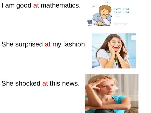 I am good at mathematics. She surprised at my fashion. She shocked at this news. 