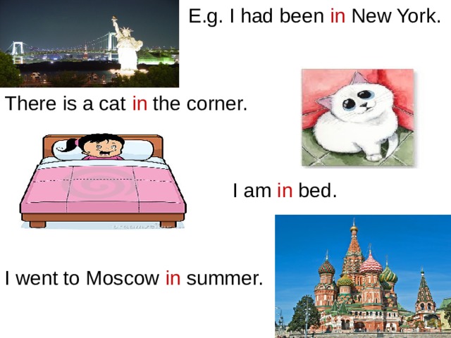  E.g. I had been in New York. There is a cat in the corner.  I am in bed. I went to Moscow in summer. 