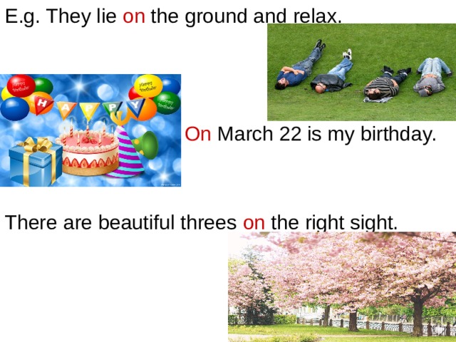 E.g. They lie on the ground and relax.  On March 22 is my birthday. There are beautiful threes on the right sight. 