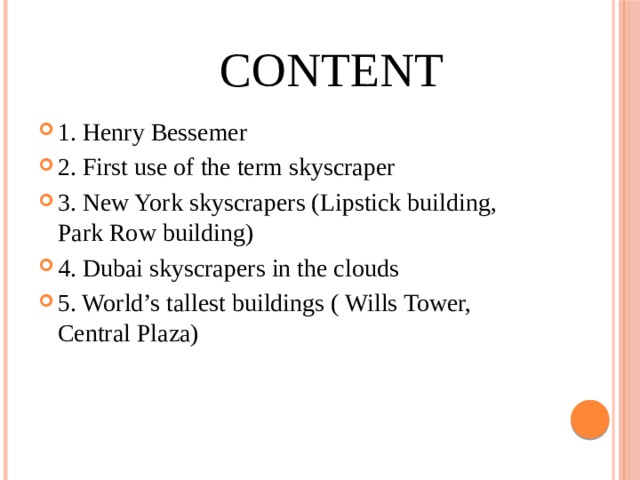  Content 1. Henry Bessemer 2. First use of the term skyscraper 3. New York skyscrapers (Lipstick building, Park Row building) 4. Dubai skyscrapers in the clouds 5. World’s tallest buildings ( Wills Tower, Central Plaza) 