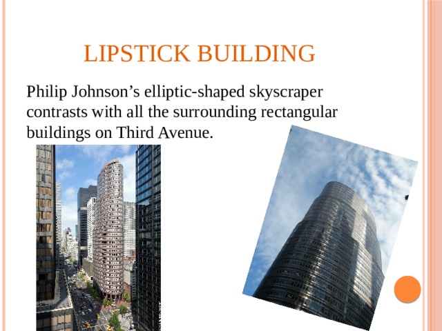  Lipstick building Philip Johnson’s elliptic-shaped skyscraper contrasts with all the surrounding rectangular buildings on Third Avenue. 